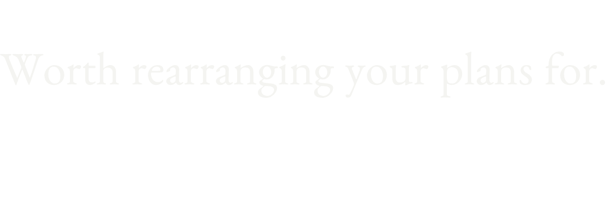 Text on black background that reads, 'Worth rearranging your plans for.'