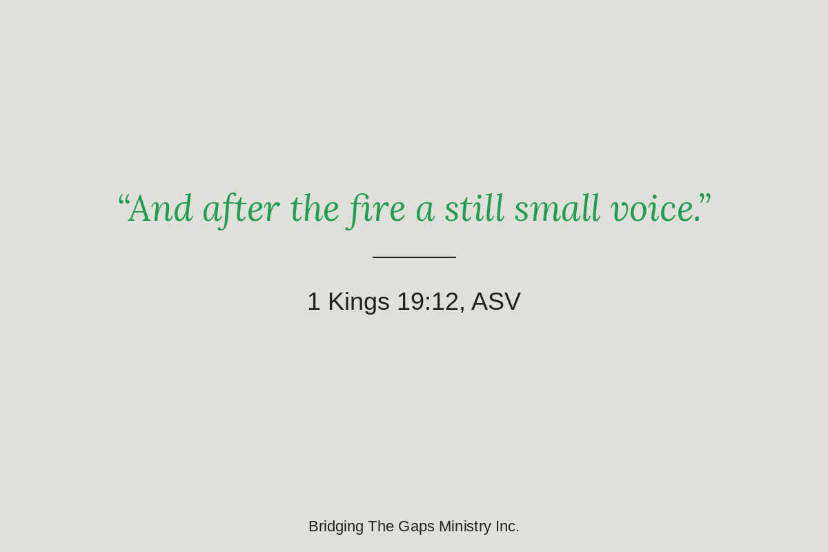 1 Kings 19:11-12 ASV Scripture graphic on God speaking through a still small voice instead of wind or earthquake or fire.
