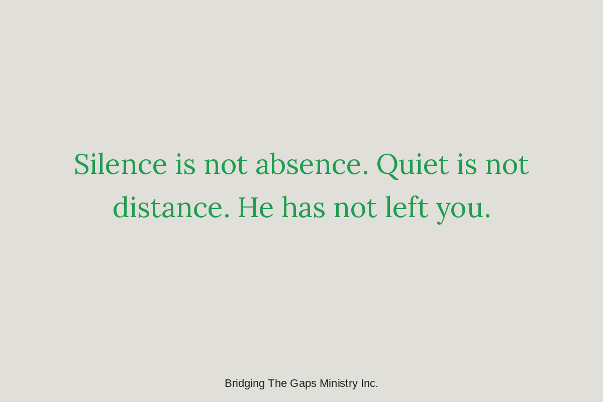 Reflection that silence is not absence and quiet is not distance because God has not left.