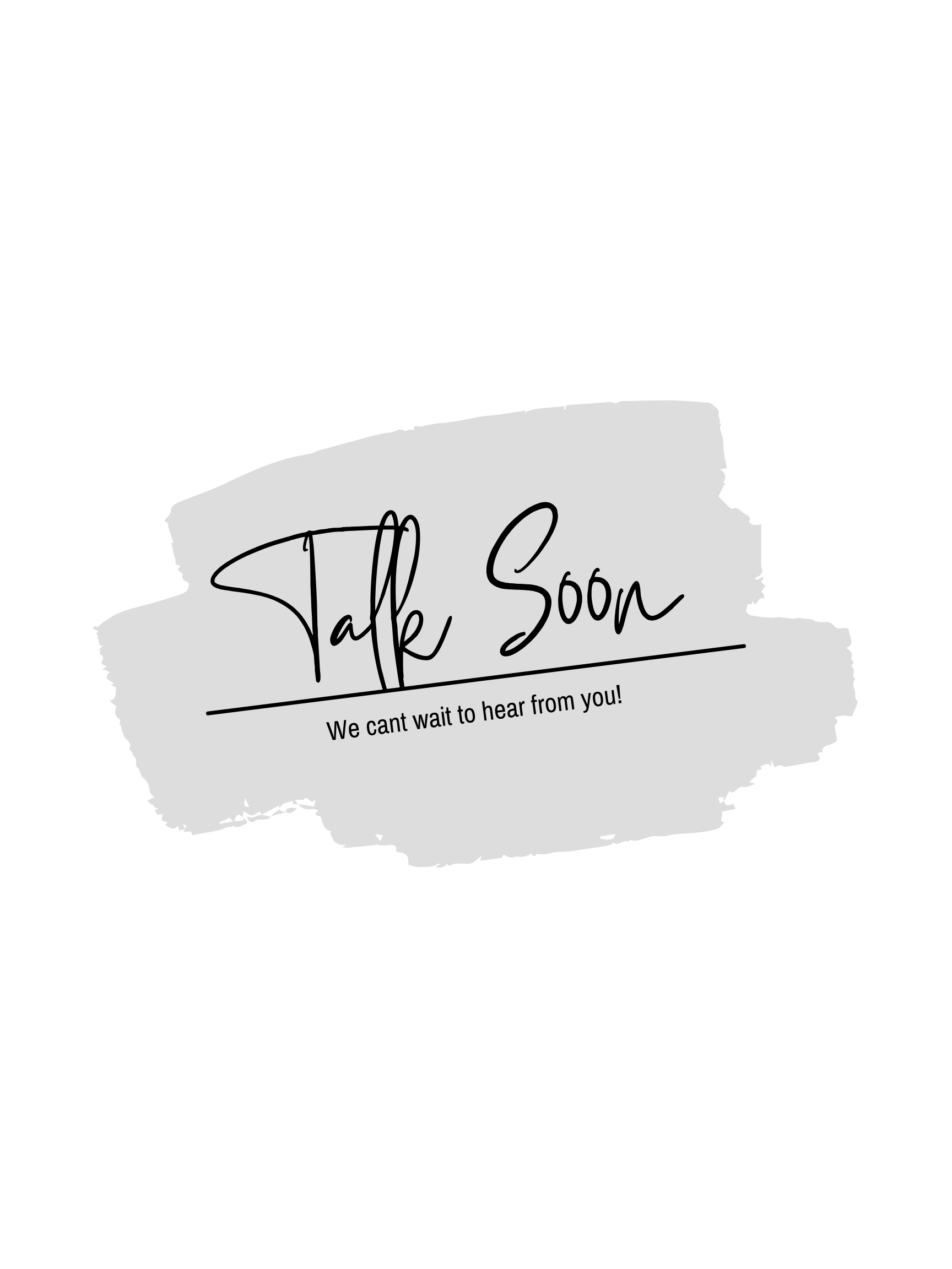A gray abstract brush stroke with the words 'Talk Soon' in a black handwritten font and 'We can't wait to hear from you!' in smaller text below.