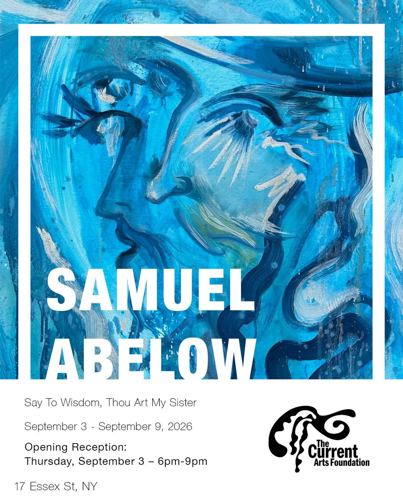 Samuel Abelow
Say To Wisdom, Thou Art My Sister
September 3rd - September 9th

Opening Reception: Thursday, September 3rd, 2026 6pm-9pm
17 Essex Street
New York, NY

-

Current Arts is proud to present &ldquo;Say To Wisdom, Thou Art My Sister&rdquo;,