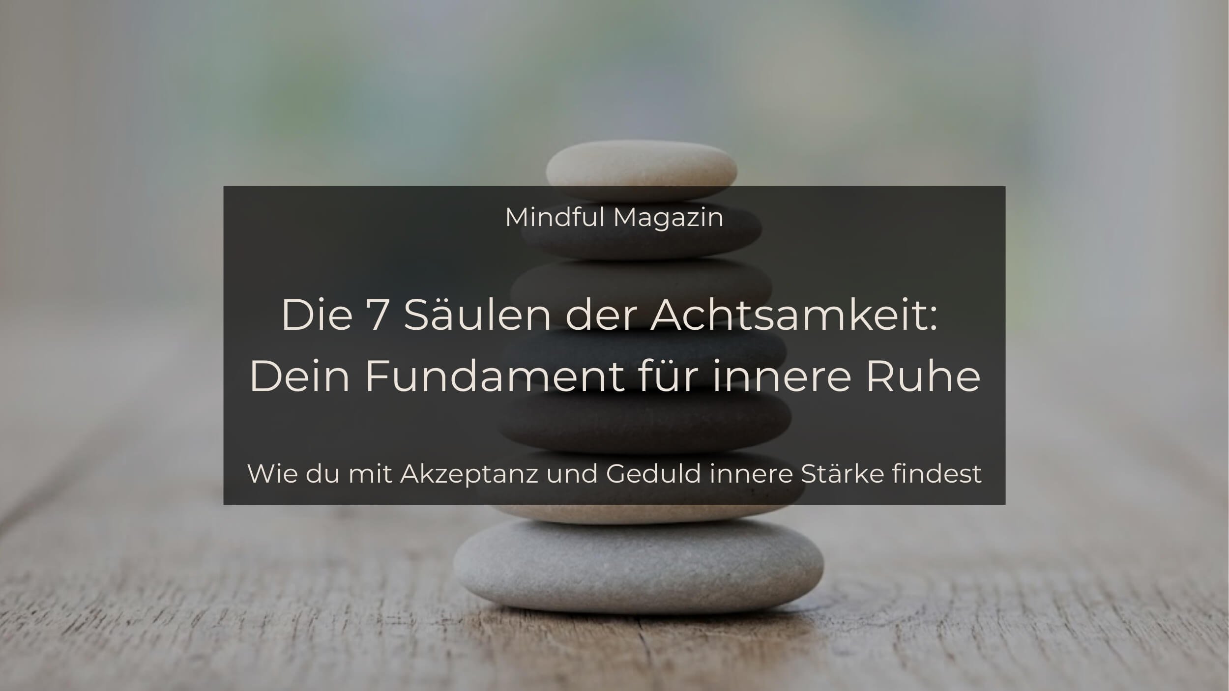 Die 7 Säulen der Achtsamkeit: Dein Fundament für innere Ruhe