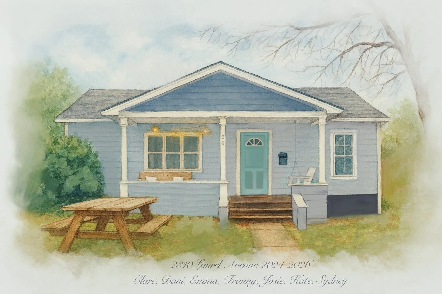 A watercolor illustration of a blue house with a small front porch, set against a background of trees, with a wooden picnic table in the yard, and text at the bottom reading, '2310 Laurel Avenue 2024-2026 Clare, Dani, Emma, Franny, Josie, Kate, Sydne