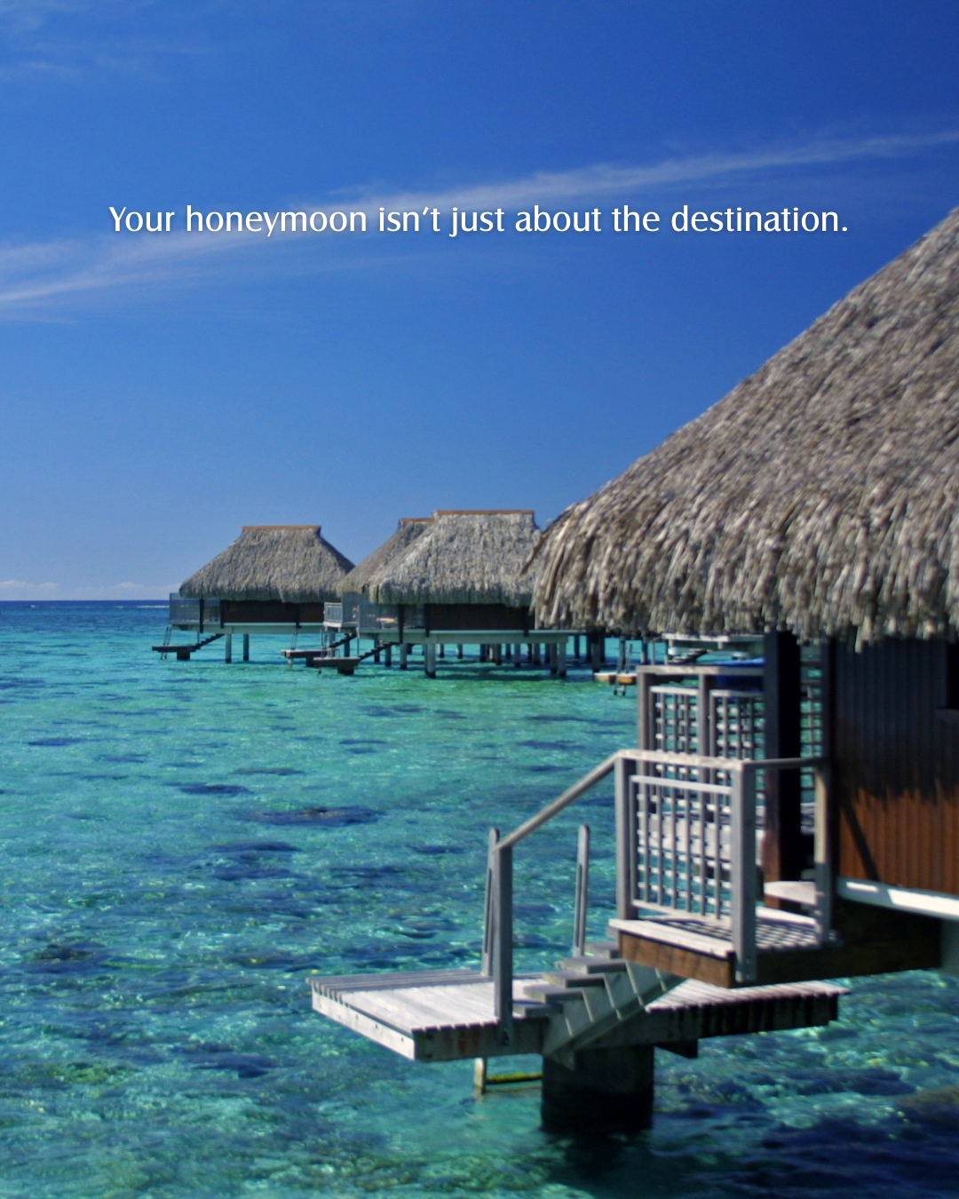 Overwater bungalows in clear blue water under a bright sky with the text, "Your honeymoon isn’t just about the destination."