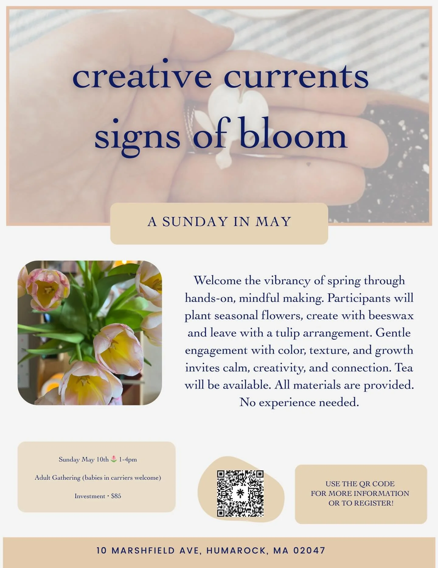 Creative Currents : Signs of Bloom

Date: Sunday, May 10th 
Time:1-4
Location: Sea to Believe Expressive Arts Studio, Humarock, MA
Investment:$85
Facilitated by: Stacia &amp; Julie

Welcome the vibrancy of spring through hands-on, mindful making. Par