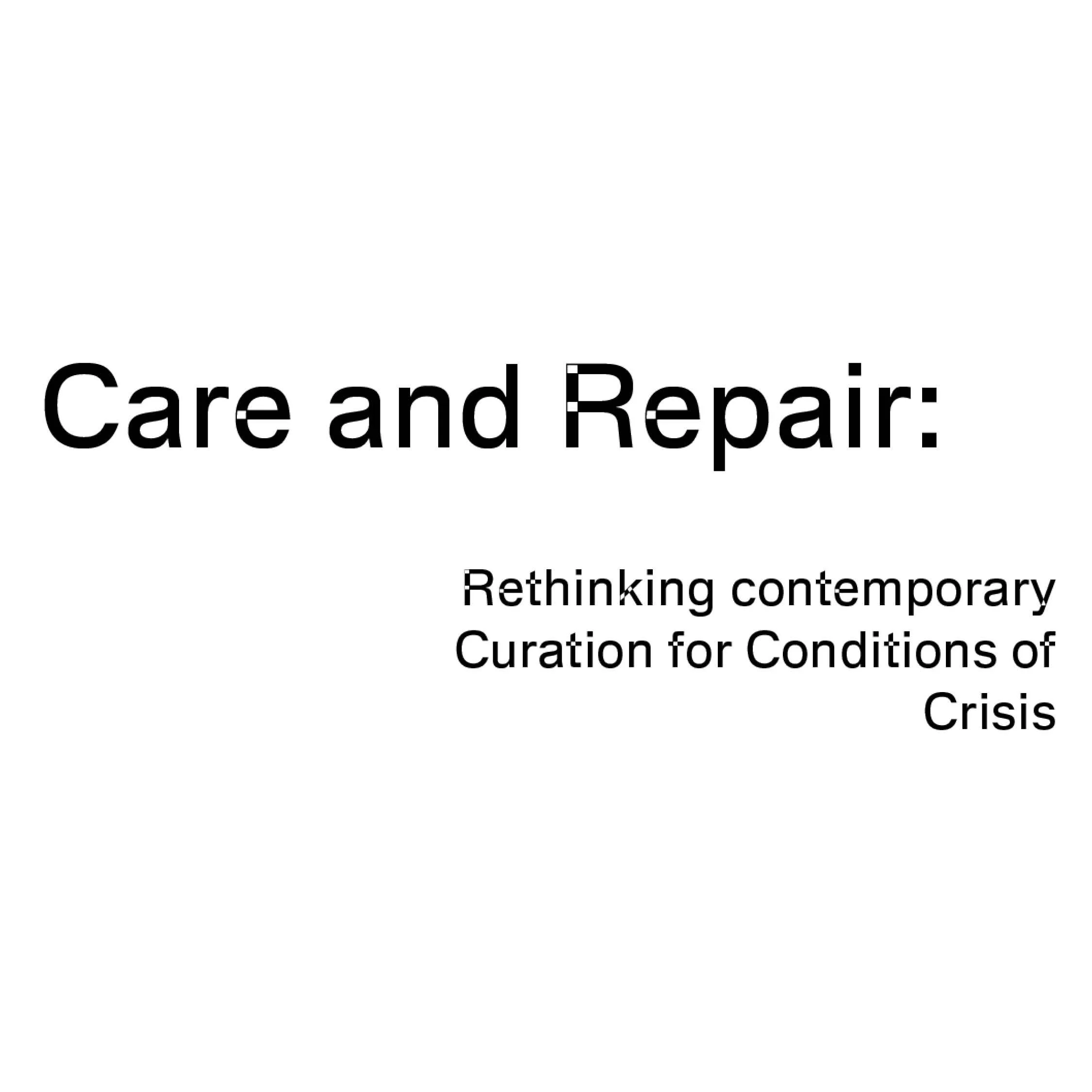 Care and Repair: Rethinking Contemporary Curation for Conditions of Crisis  (2025-28)