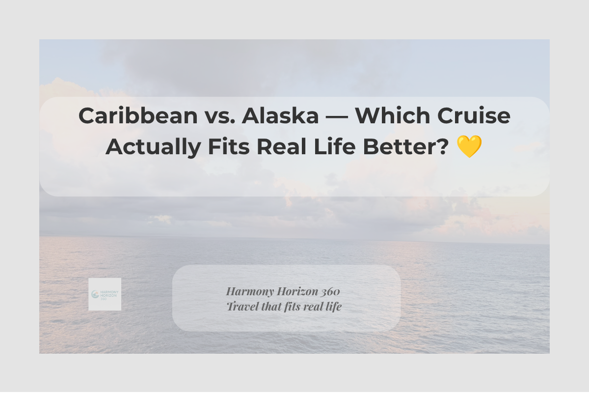 Caribbean vs. Alaska — Which Cruise Actually Fits Real Life Better? 💛