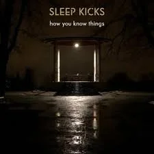 Sleep Kicks – How You Know Things