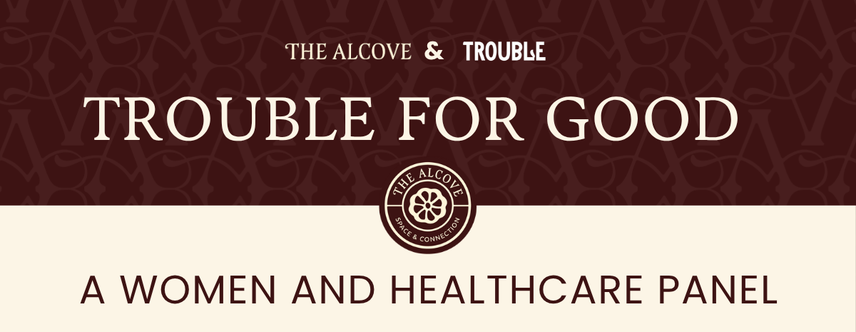 The Alcove &amp; Trouble Presents - Trouble for Good: A Women and Healthcare Panel