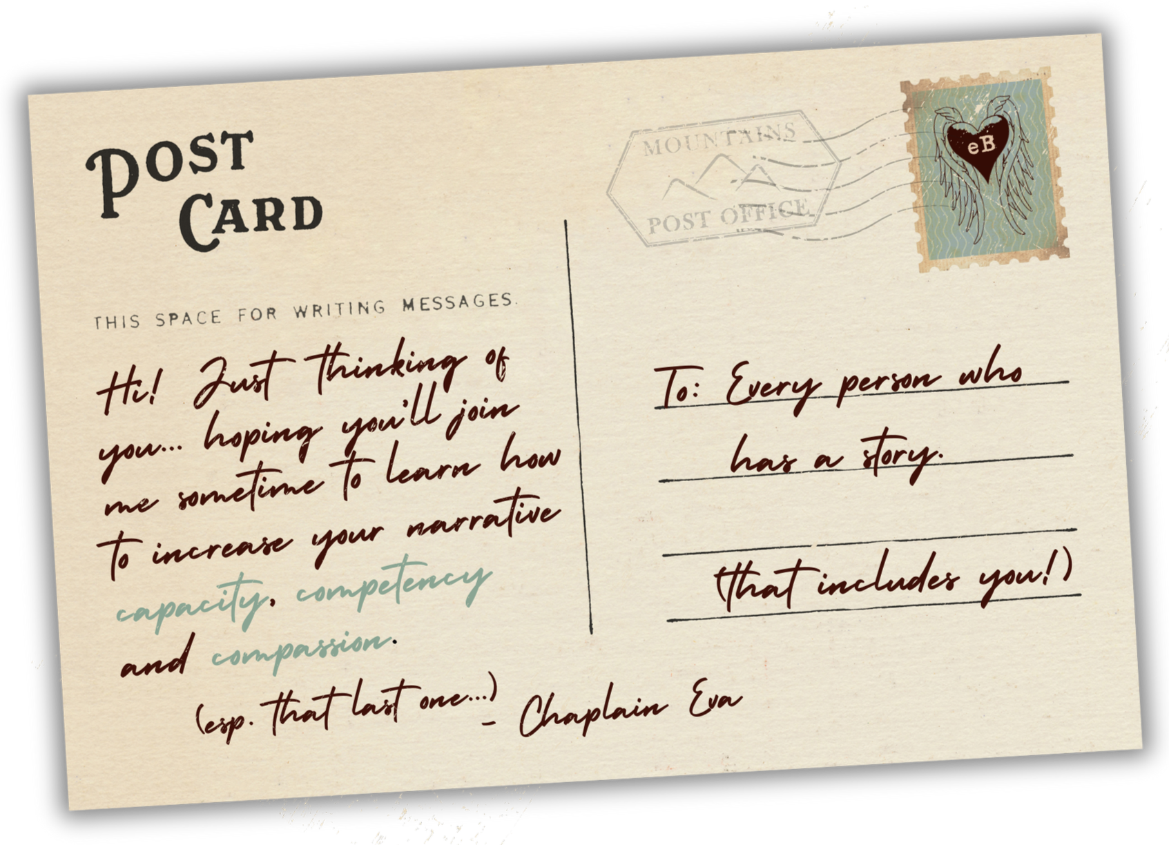A vintage-style postcard with handwritten message on the left and space for writing messages. The message reads, 'Hi! Just thinking of you... hoping you'll join me sometime to learn how to increase your narrative capacity, competency and compassion. (esp. that last one...) - Chaplain Eva'. The right side has a destination addressed to 'Every person who has a story. (that includes you!)'. The postcard has a stamp with an angel wing heart design and a postmark from a mountain post office.