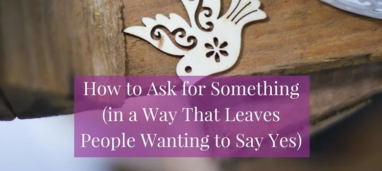 How to Ask for Something (in a Way That Leaves People Wanting to Say Yes)