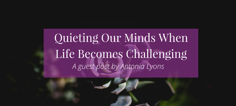 Quieting Our Minds When Life Becomes Challenging