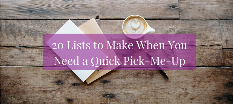 20 Lists to Make When You Need a Quick Pick-Me-Up