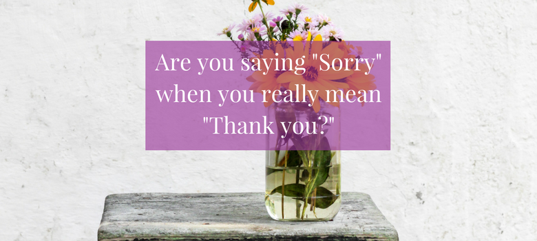 Are you saying “Sorry” when you really mean “Thank you?”