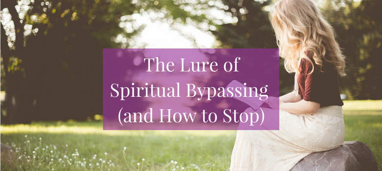 The Lure of Spiritual Bypassing (and How to Stop)