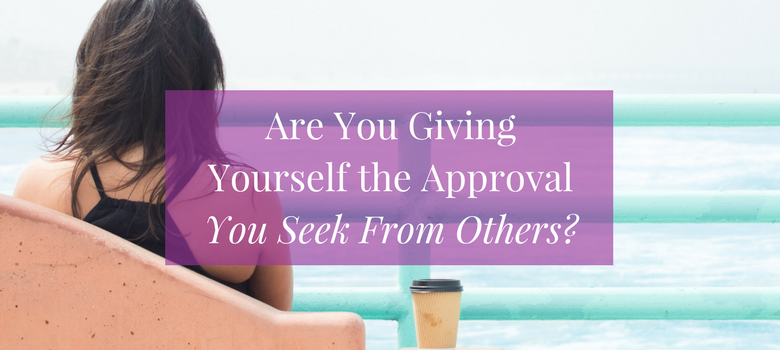 Are You Giving Yourself the Approval You Seek From Others?