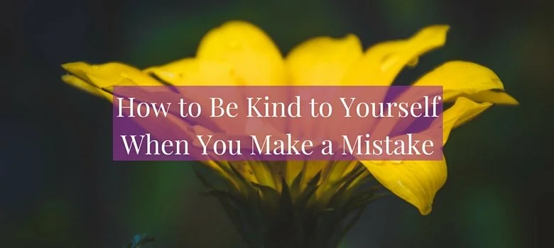 How to Be Kind to Yourself When You Make a Mistake