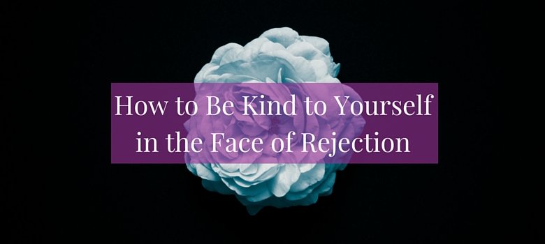 How to Be Kind to Yourself in the Face of Rejection