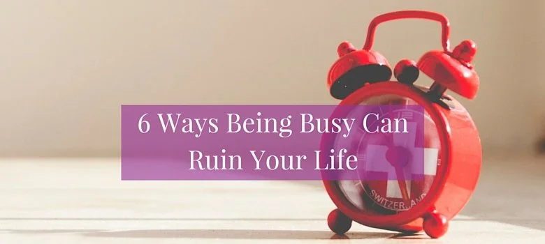 6 Ways Being Busy Can Ruin Your Life