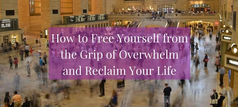 How to Free Yourself from the Grip of Overwhelm and Reclaim Your Life