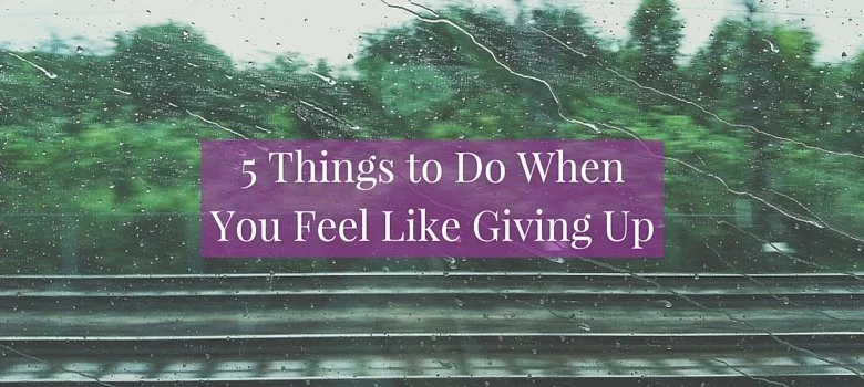 5 Things to do when you feel like giving up