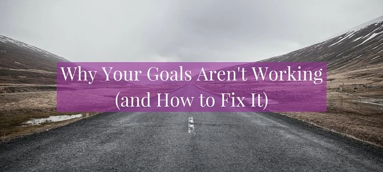 Why Your Goals Aren't Working (and How to Fix It)