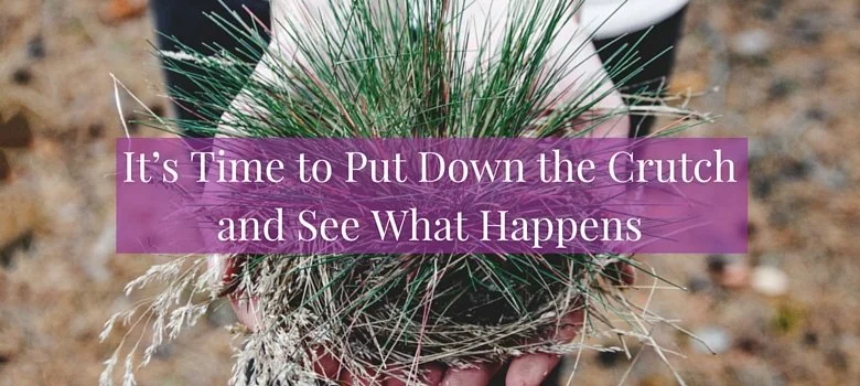 It's Time to Put Down the Crutch and See What Happens