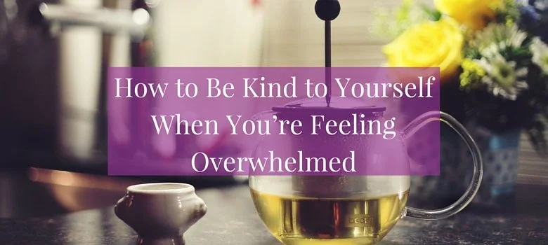 How to Be Kind to Yourself When You're Feeling Overwhelmed
