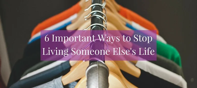 6 Important Ways to Stop Living Someone Else's Life