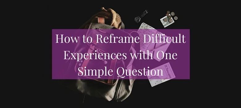 How to Reframe Difficult Experiences with One Simple Question