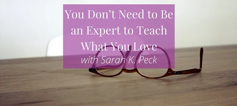 "You Don't Need to Be an Expert to Teach What You Love" — Advice from Sarah K. Peck