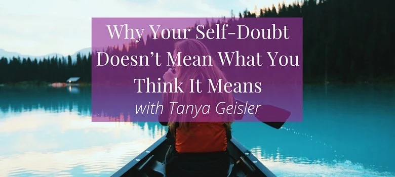 Why Your Self-Doubt Doesn't Mean What You Think with Tanya Geisler