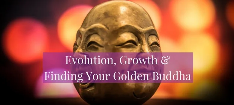 Evolution, Growth, and Finding Your Golden Buddha...