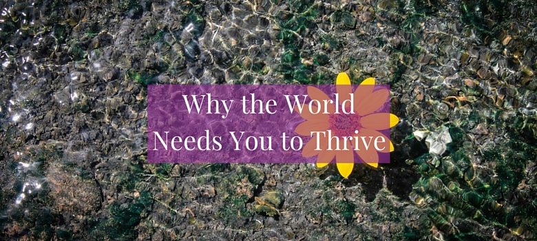 Why the World Needs You to Thrive