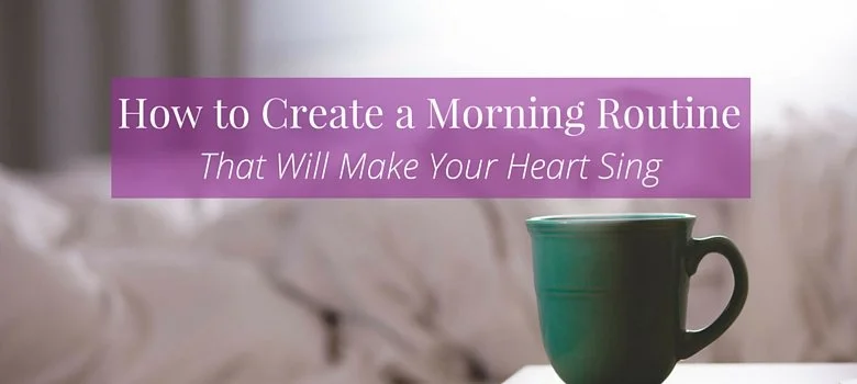 How to Create a Morning Routine That Will Make Your Heart Sing