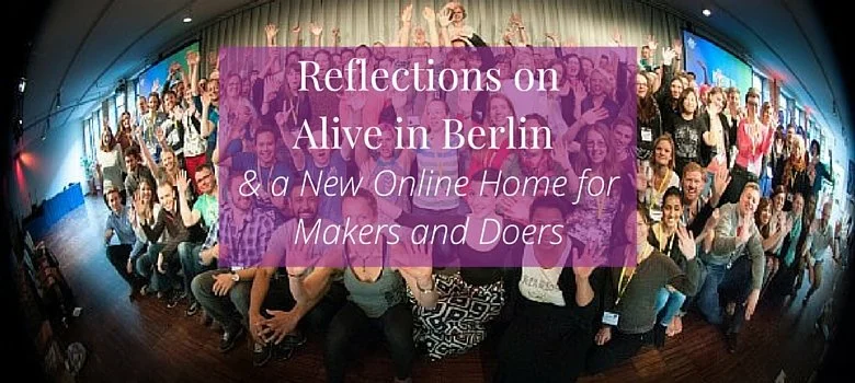 Reflections on Alive in Berlin & a New Online Home for Makers and Doers