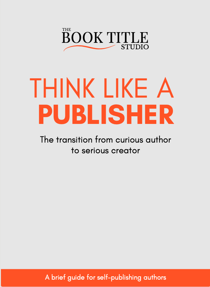 Book cover titled 'Think Like a Publisher' by The Book Title Studio. Subtitle reads 'The transition from curious author to serious creator.' An orange banner at the bottom says 'A brief guide for self-publishing authors.'