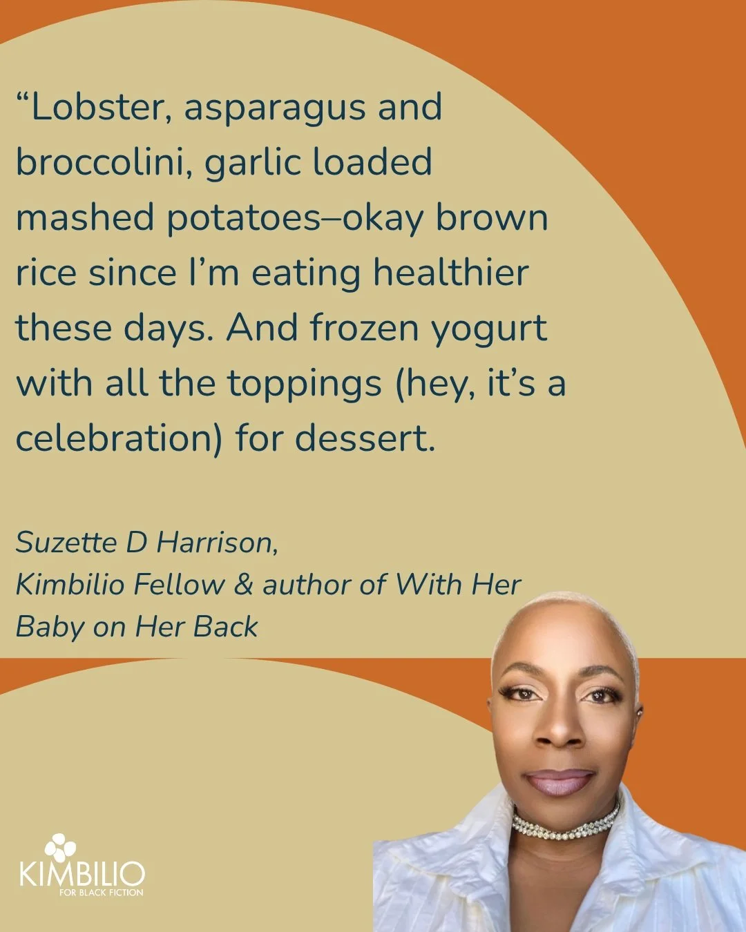 What would be on your celebration dinner? 

For Kimbilio Fellow @suzettedharrison , it is a full plate of lobster, asparagus, broccollini, loaded mashed potatoes and rice. 

Read more about Suzette's writing process behind With Her Baby on Her Back o