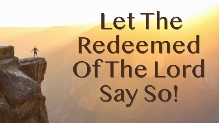 Let the redeemed of the Lord say so!