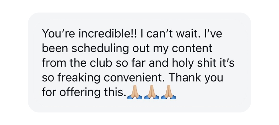 A screenshot of a message from one of Randi's community members that reads, "You're incredible!! I can't wait. I've been scheduling out my content from the club so far and holy shit it's so freaking convenient. Thank you for offering this."