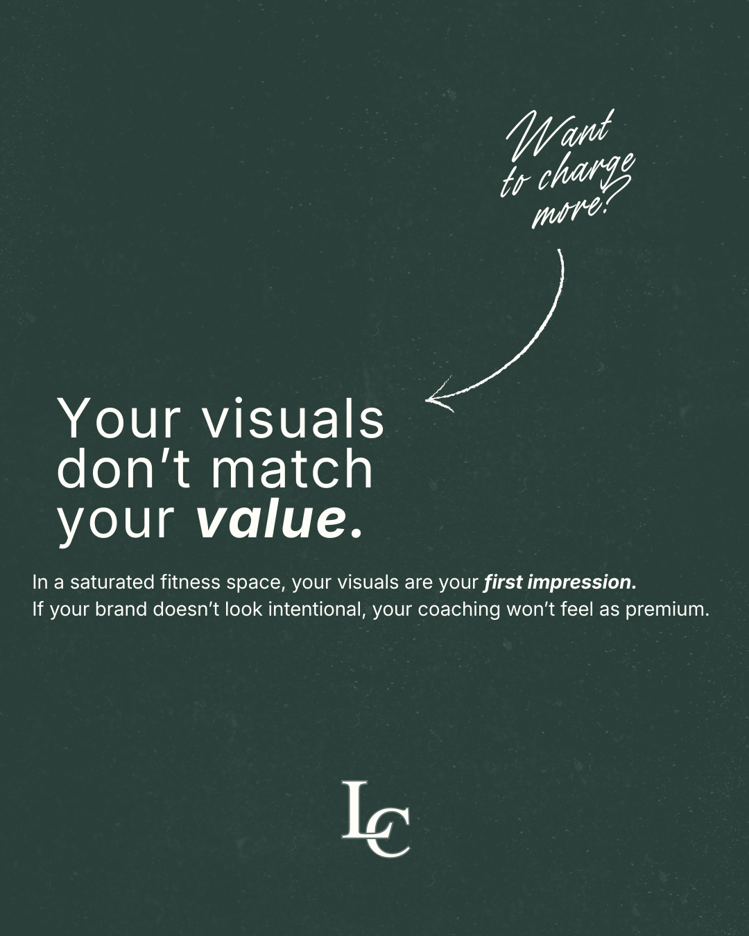 A dark green background with white text stating "Your visuals don't match your value." and a handwritten note that says "Want to charge more?" with an arrow pointing to the main text. The logo at the bottom reads "LC."