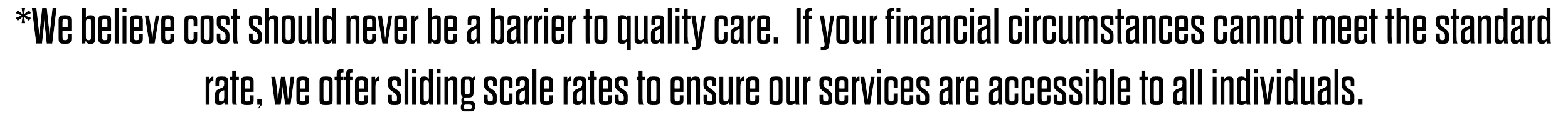 Text saying, "We believe cost should never be a barrier to quality care. If your financial circumstances cannot meet the standard rate, we offer sliding scale rates to ensure our services are accessible to all individuals."