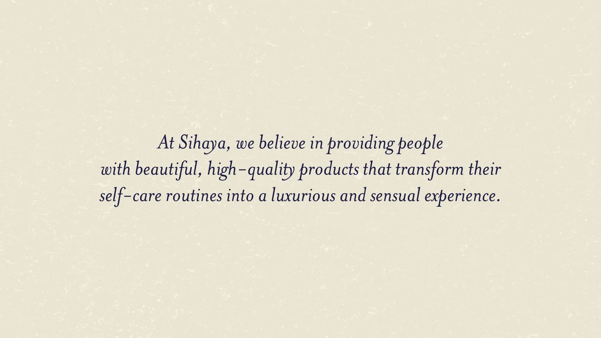 A beige background with a paragraph of text in dark blue, italicized font. The text reads: 'At Sihaya, we believe in providing people with beautiful, high-quality products that transform their self-care routines into a luxurious and sensual experienc