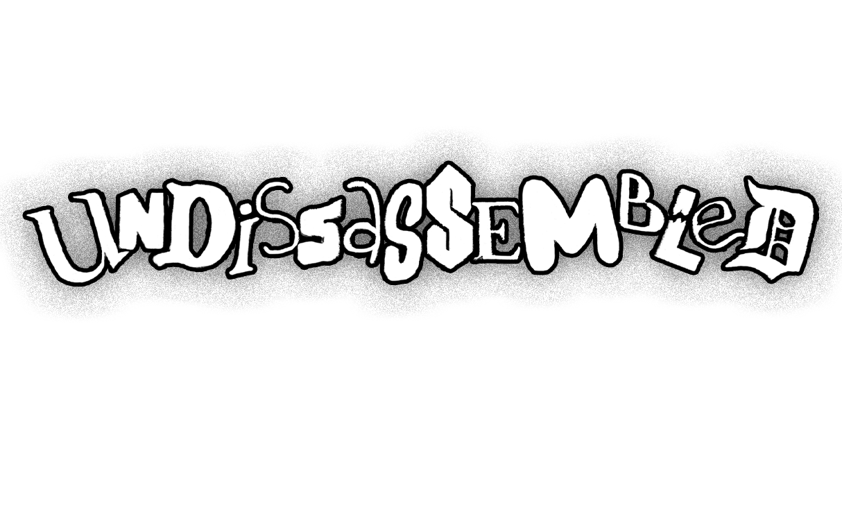 The phrase 'Undissassembled' written in stylized, black-and-white, distorted letter text on a black background.