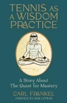 Tennis as a Wisdom Practice: A Story About the Quest for Mastery By Carl Frankel