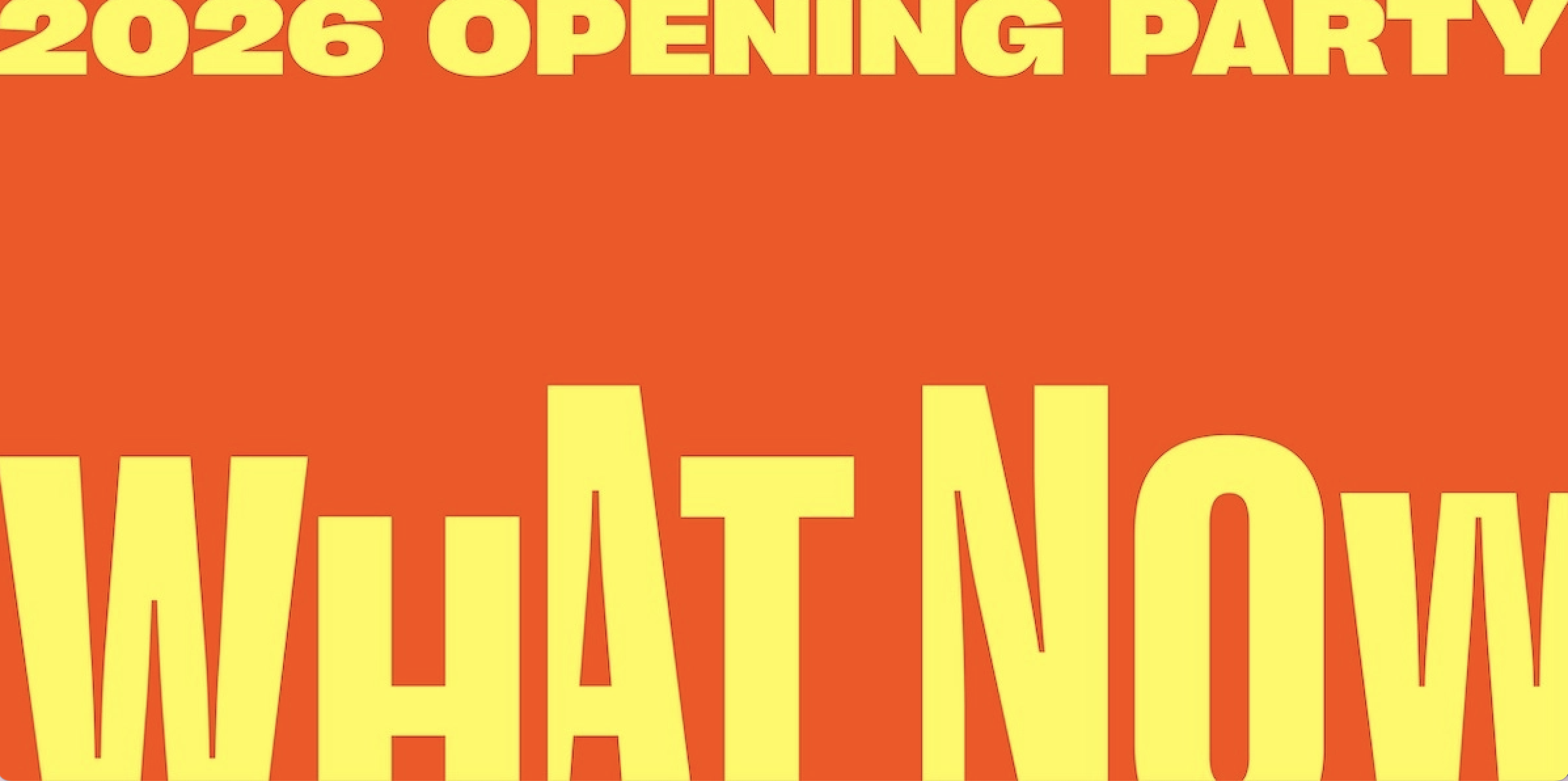 What Now: 2026 - Opening Party