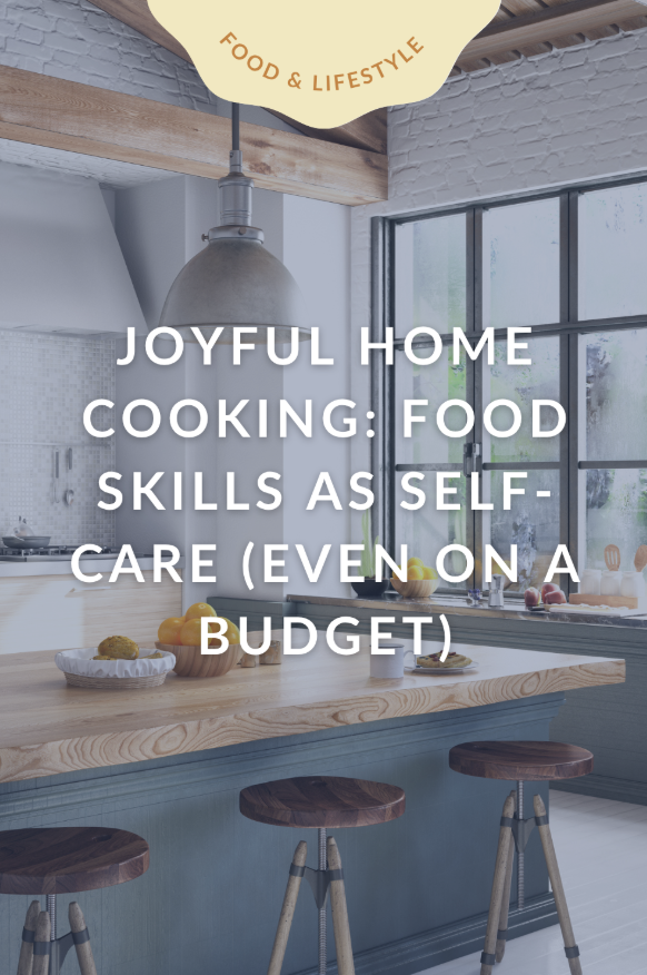 Joyful Home Cooking: Food Skills as Self-Care (Even on a Budget)