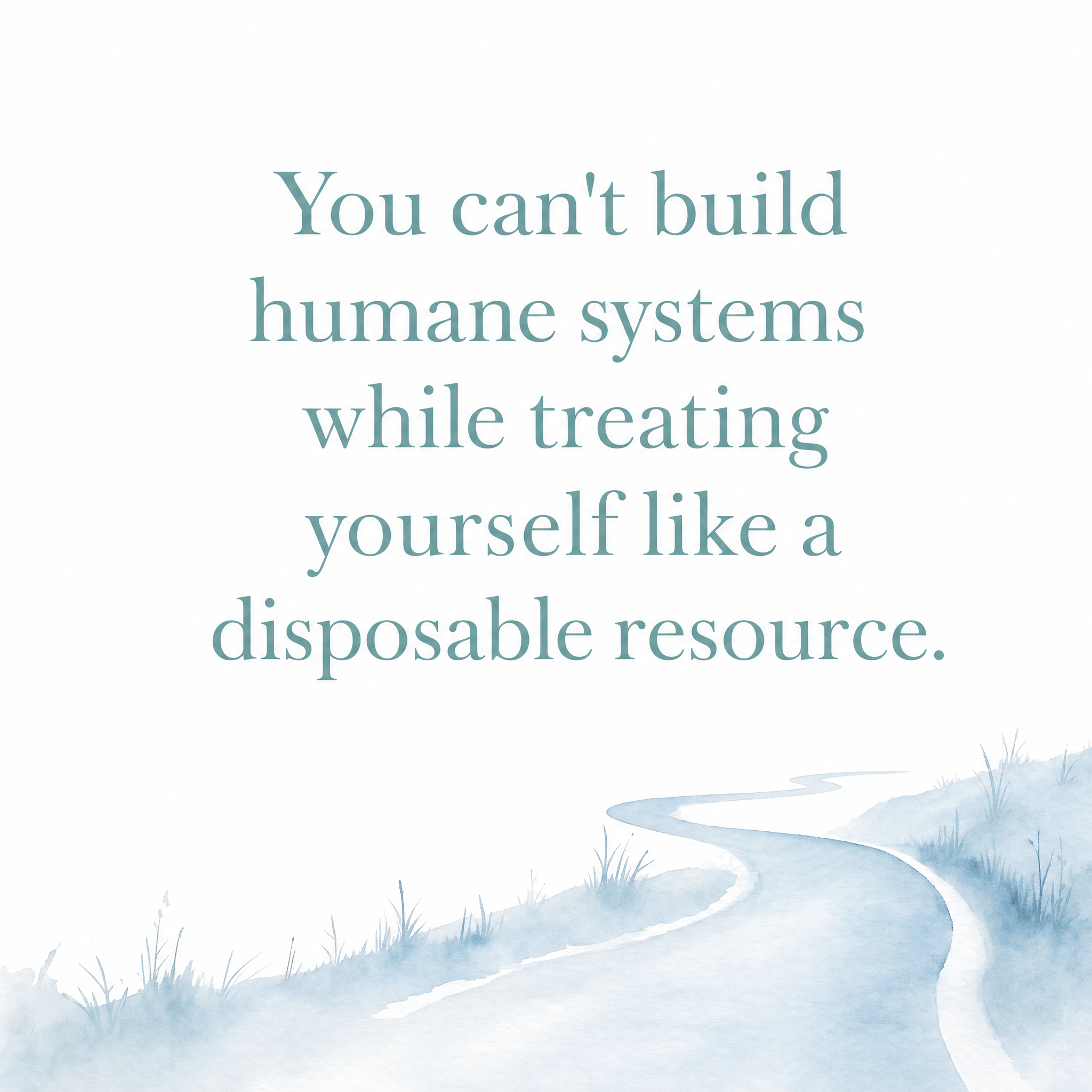 Quote graphic with pale blue watercolor landscape at the bottom and large soft teal serif text reading, “You can’t build humane systems while treating yourself like a disposable resource.”