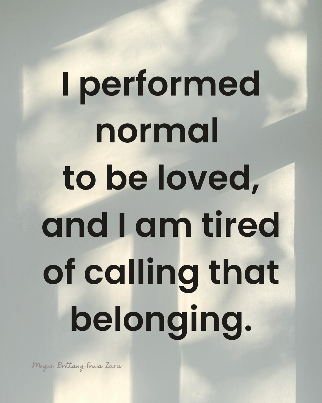 quote:I performed normal  to be loved, and I am tired of calling that belonging.
