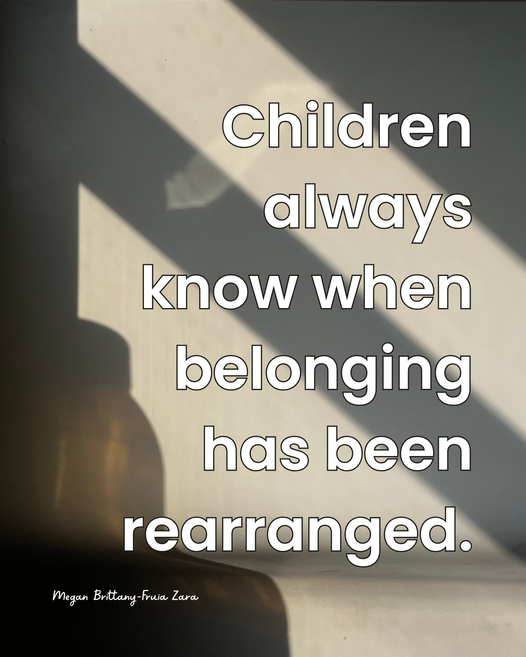 quote:Children always know when belonging has been rearranged.
